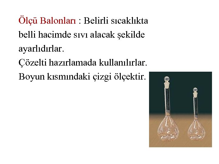 Ölçü Balonları : Belirli sıcaklıkta belli hacimde sıvı alacak şekilde ayarlıdırlar. Çözelti hazırlamada kullanılırlar.