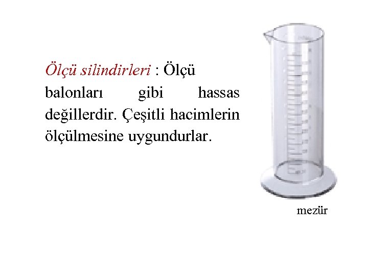  Ölçü silindirleri : Ölçü balonları gibi hassas değillerdir. Çeşitli hacimlerin ölçülmesine uygundurlar. mezür