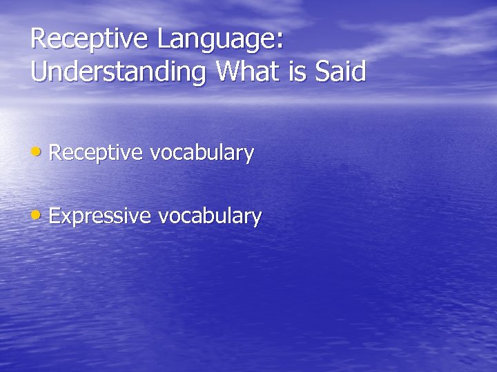 Receptive Language: Understanding What is Said • Receptive vocabulary • Expressive vocabulary 