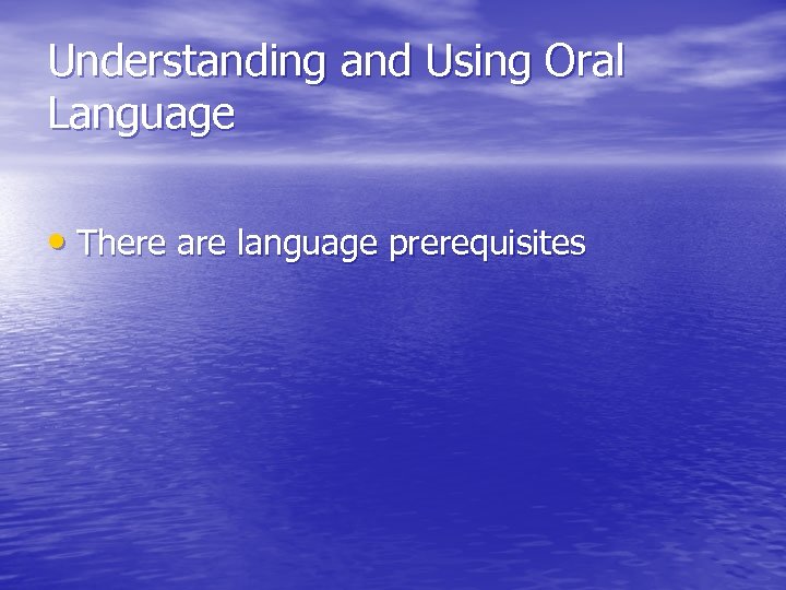 Understanding and Using Oral Language • There are language prerequisites 