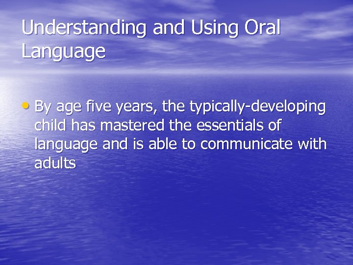 Understanding and Using Oral Language • By age five years, the typically-developing child has