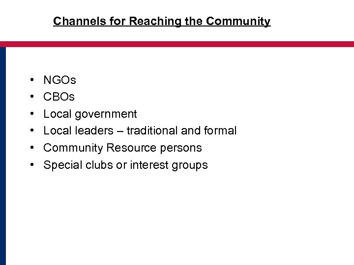 Channels for Reaching the Community • • • NGOs CBOs Local government Local leaders