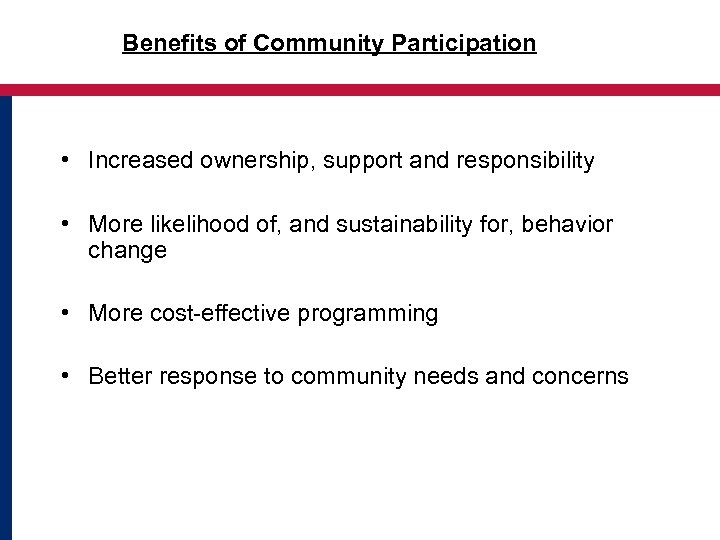 Benefits of Community Participation • Increased ownership, support and responsibility • More likelihood of,