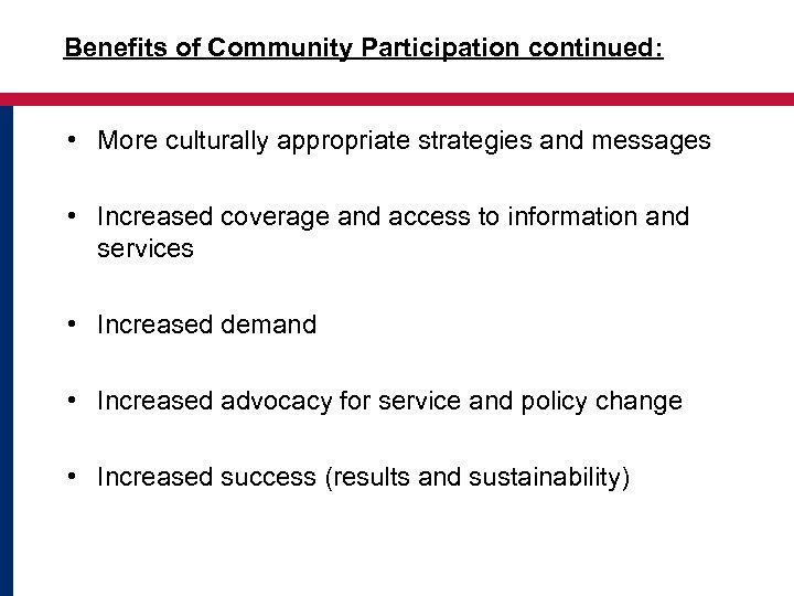 Benefits of Community Participation continued: • More culturally appropriate strategies and messages • Increased