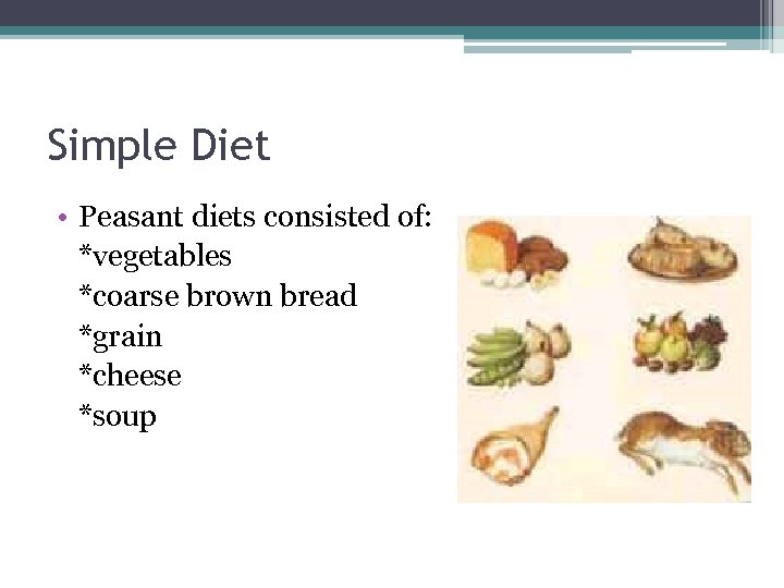 Simple Diet • Peasant diets consisted of: *vegetables *coarse brown bread *grain *cheese *soup