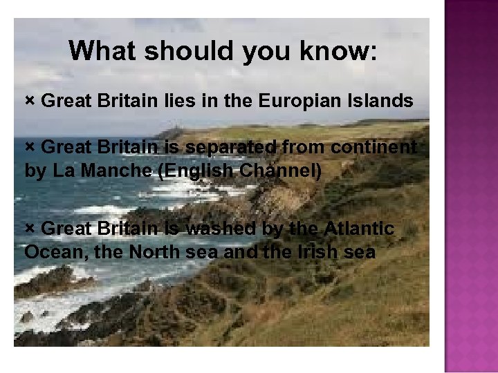 What should you know: × Great Britain lies in the Europian Islands × Great
