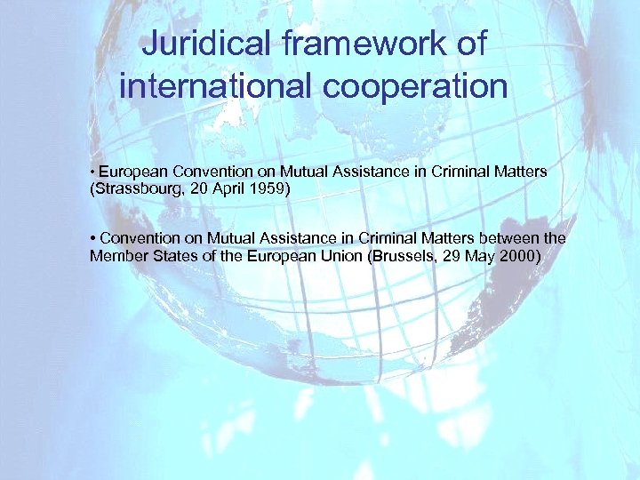 Juridical framework of international cooperation • European Convention on Mutual Assistance in Criminal Matters