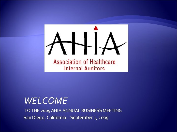 WELCOME TO THE 2009 AHIA ANNUAL BUSINESS MEETING San Diego, California—September 1, 2009 