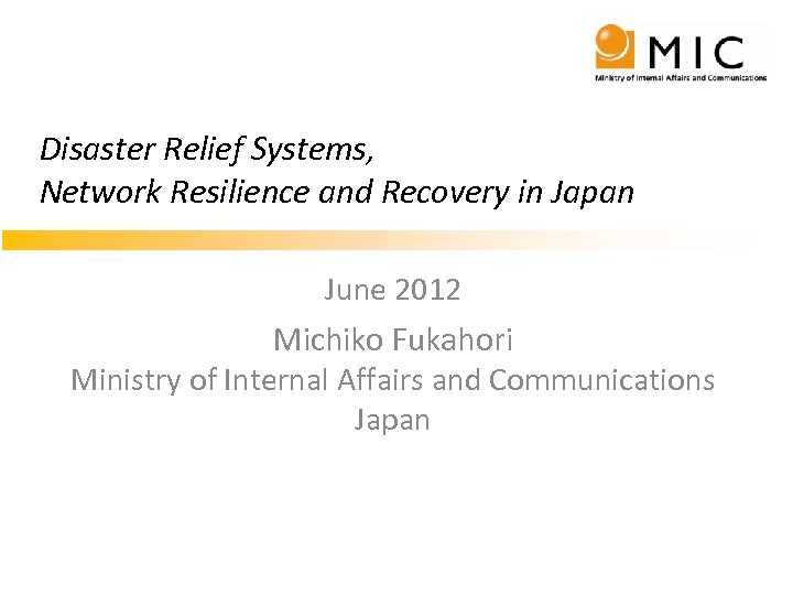 Disaster Relief Systems, Network Resilience and Recovery in Japan June 2012 Michiko Fukahori Ministry