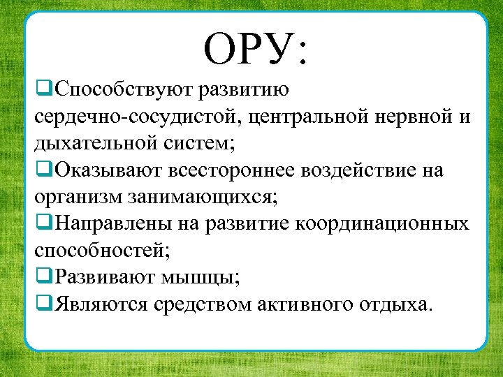 ОРУ: q. Способствуют развитию сердечно сосудистой, центральной нервной и дыхательной систем; q. Оказывают всестороннее