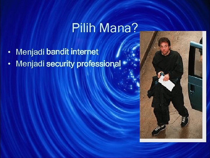 Pilih Mana? • Menjadi bandit internet • Menjadi security professional 