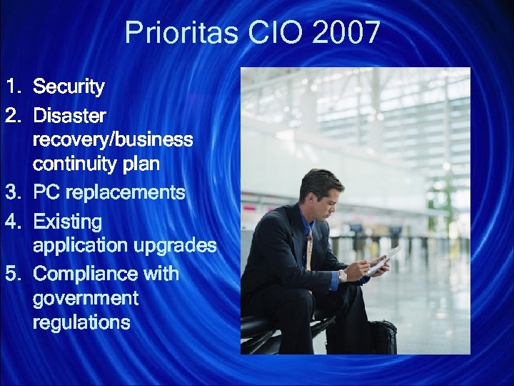 Prioritas CIO 2007 1. Security 2. Disaster recovery/business continuity plan 3. PC replacements 4.