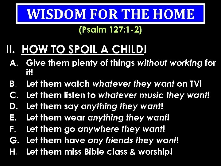 WISDOM FOR THE HOME (Psalm 127: 1 -2) II. HOW TO SPOIL A CHILD!