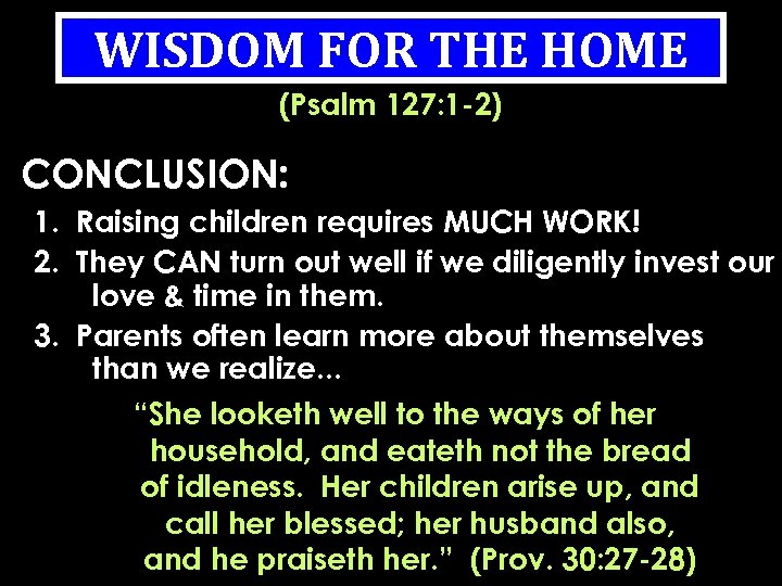 WISDOM FOR THE HOME (Psalm 127: 1 -2) CONCLUSION: 1. Raising children requires MUCH