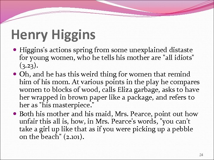 Henry Higgins's actions spring from some unexplained distaste for young women, who he tells