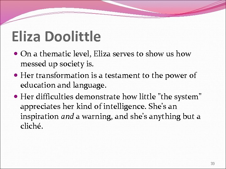Eliza Doolittle On a thematic level, Eliza serves to show us how messed up