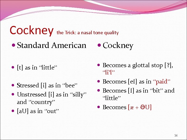 Cockney the Trick: a nasal tone quality Standard American Cockney [t] as in “little”