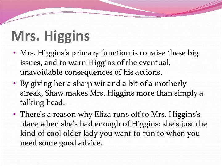 Mrs. Higgins • Mrs. Higgins's primary function is to raise these big issues, and