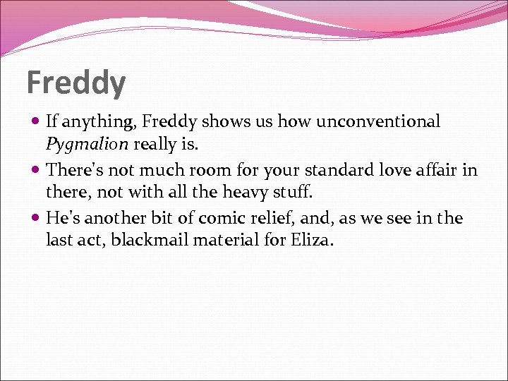 Freddy If anything, Freddy shows us how unconventional Pygmalion really is. There's not much