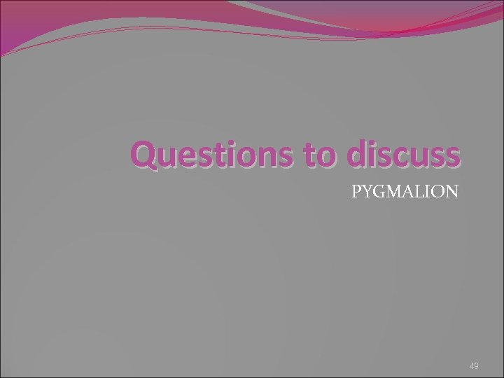 Questions to discuss PYGMALION 49 