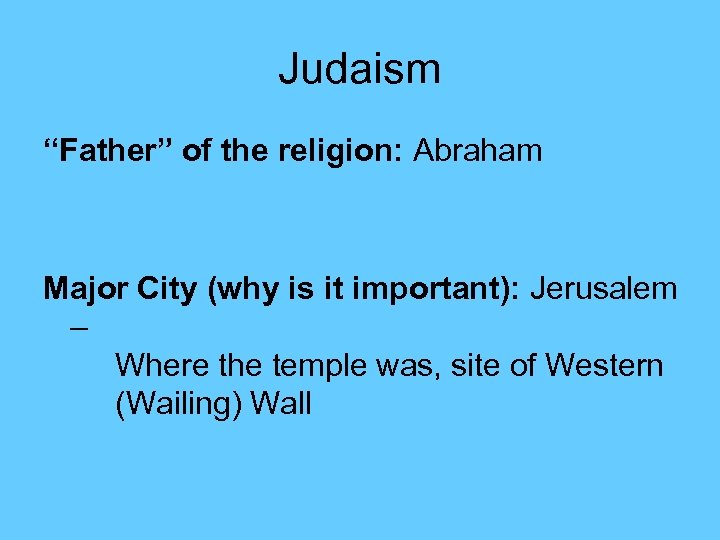 Judaism “Father” of the religion: Abraham Major City (why is it important): Jerusalem –