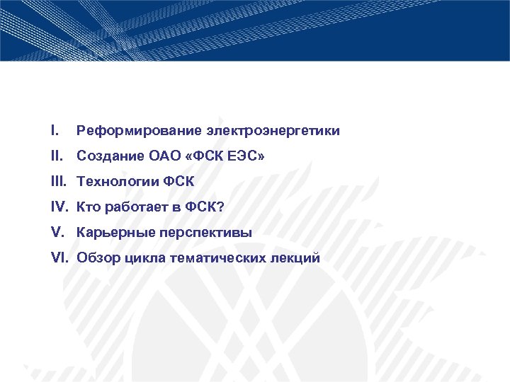 I. Реформирование электроэнергетики II. Создание ОАО «ФСК ЕЭС» III. Технологии ФСК IV. Кто работает