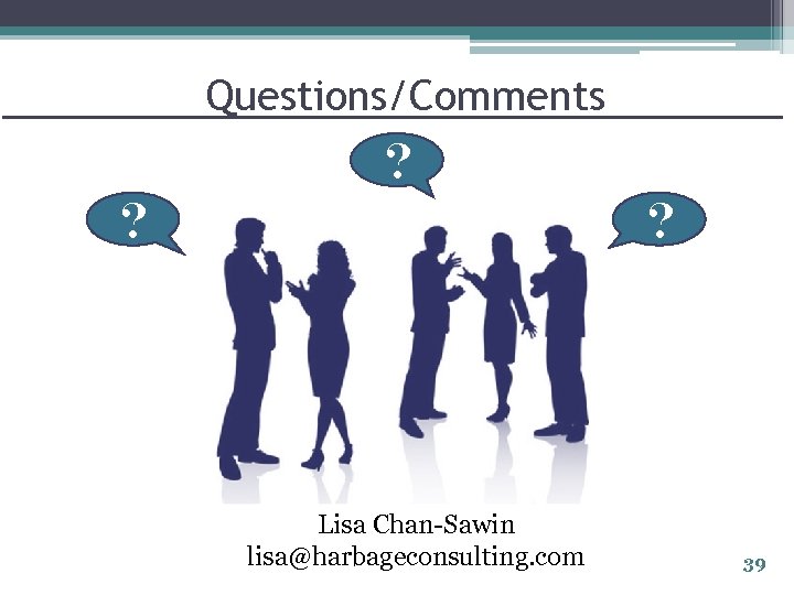 Questions/Comments ? ? ? Lisa Chan-Sawin lisa@harbageconsulting. com 39 