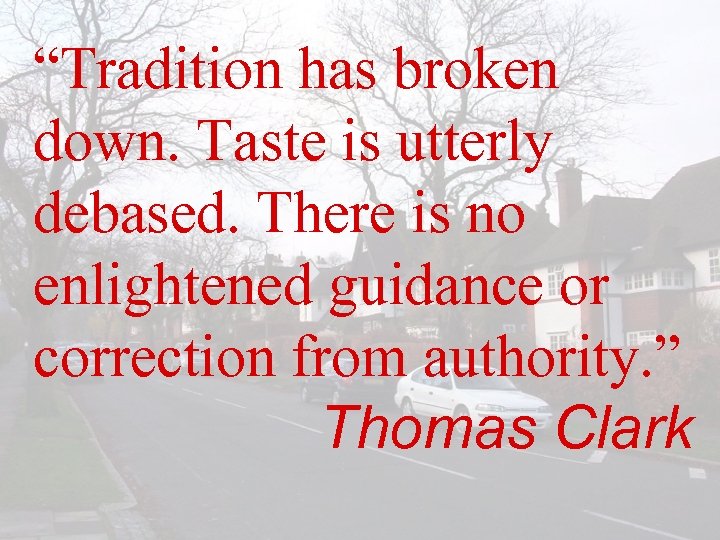“Tradition has broken down. Taste is utterly debased. There is no enlightened guidance or