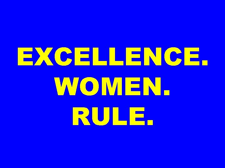 EXCELLENCE. WOMEN. RULE. 