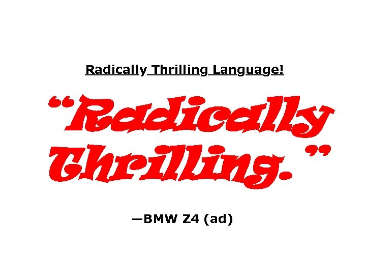 Radically Thrilling Language! “Radically Thrilling. ” —BMW Z 4 (ad) 
