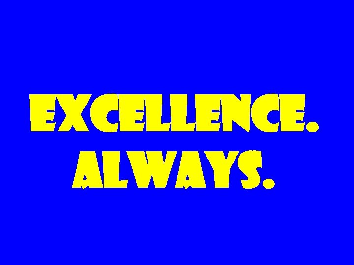 EXCELLENCE. ALWAYS. 