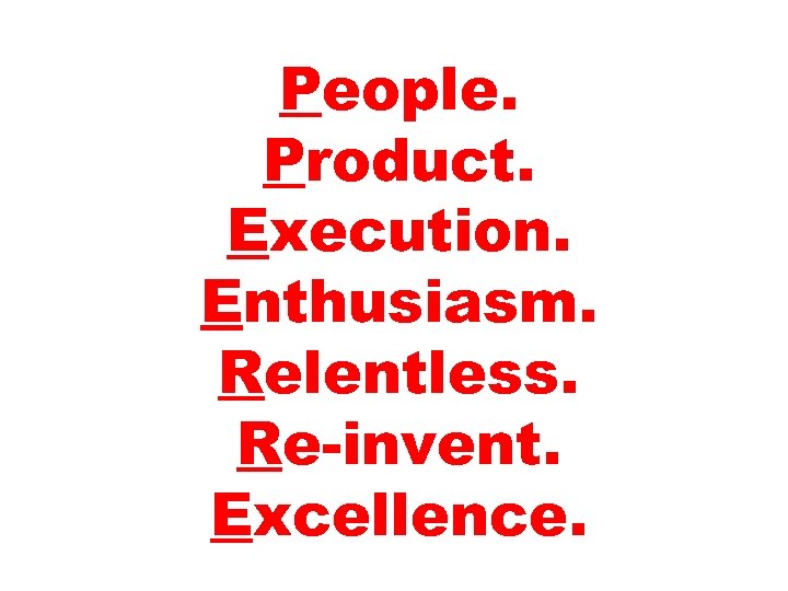 People. Product. Execution. Enthusiasm. Relentless. Re-invent. Excellence. 