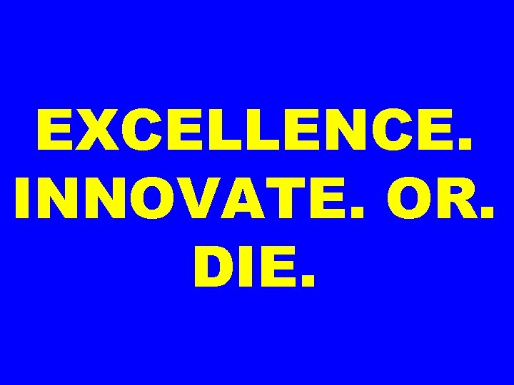 EXCELLENCE. INNOVATE. OR. DIE. 
