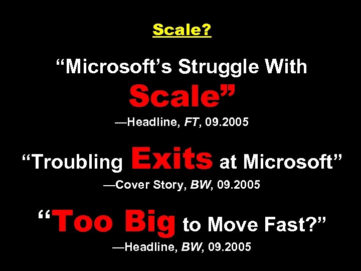 Scale? “Microsoft’s Struggle With Scale” —Headline, FT, 09. 2005 “Troubling Exits at Microsoft” —Cover