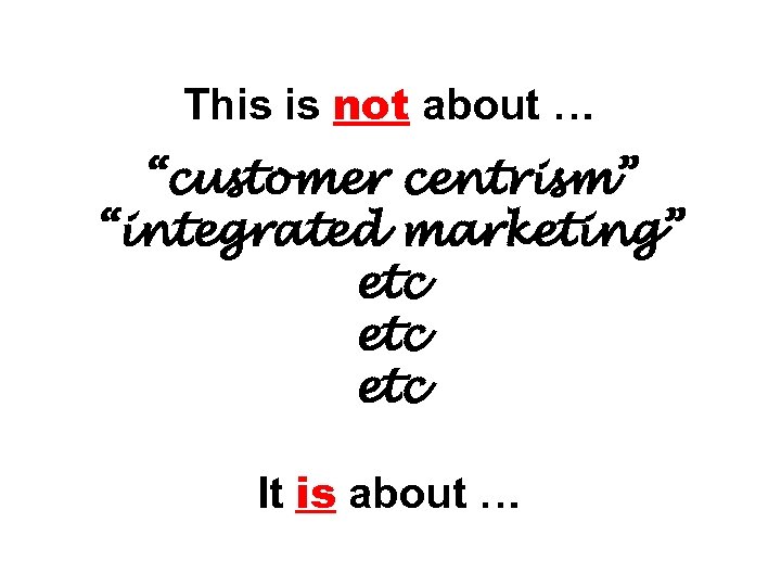 This is not about … “customer centrism” “integrated marketing” etc etc It is about