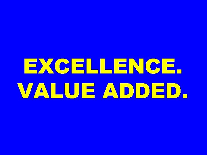 EXCELLENCE. VALUE ADDED. 