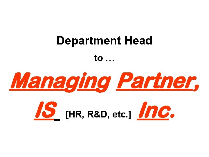 Department Head to … Managing Partner, IS [HR, R&D, etc. ] Inc. 