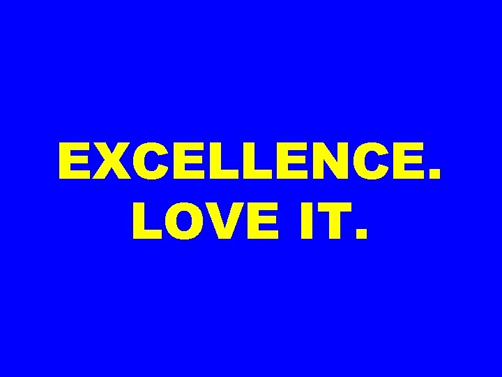 EXCELLENCE. LOVE IT. 