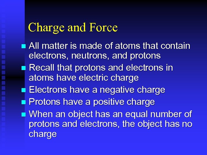 Charge and Force All matter is made of atoms that contain electrons, neutrons, and