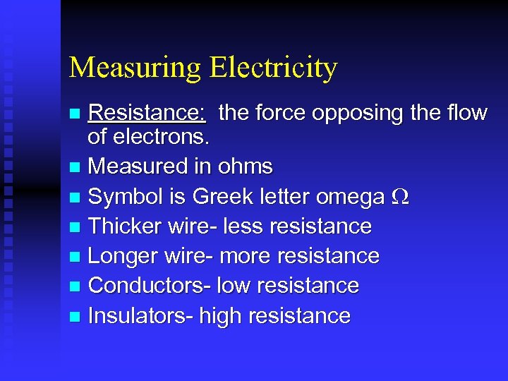 Measuring Electricity Resistance: the force opposing the flow of electrons. n Measured in ohms