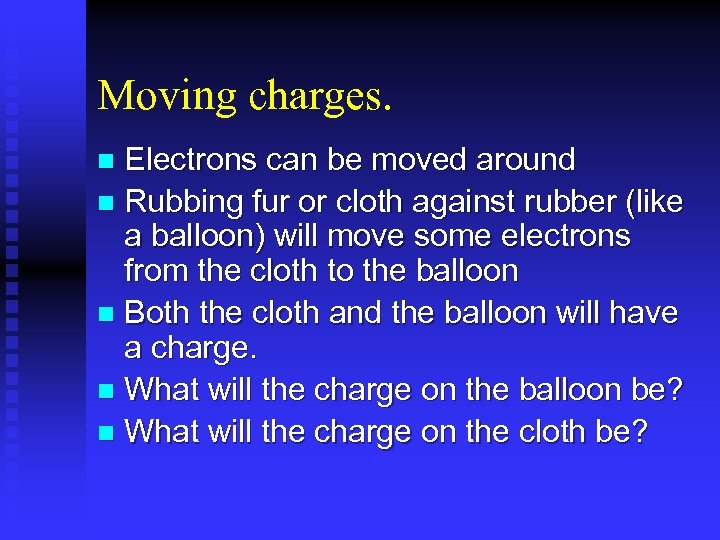 Moving charges. Electrons can be moved around n Rubbing fur or cloth against rubber