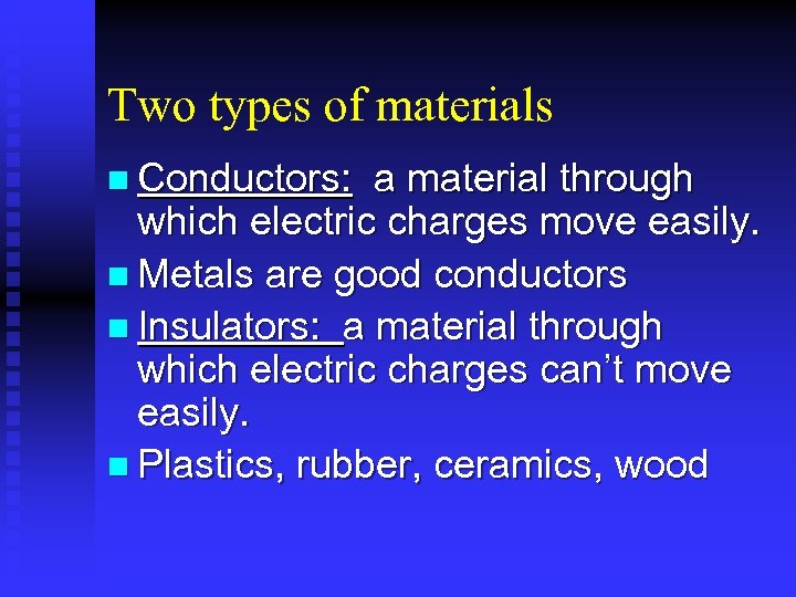 Two types of materials n Conductors: a material through which electric charges move easily.