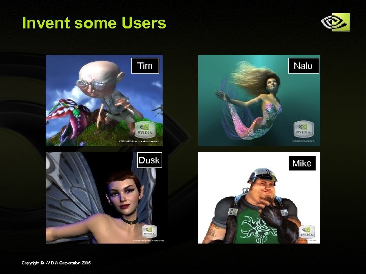 Invent some Users Tim Dusk Copyright © NVIDIA Corporation 2005 Nalu Mike 