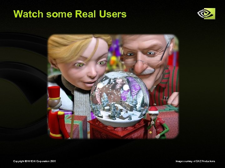 Watch some Real Users Copyright © NVIDIA Corporation 2005 Image courtesy of DAZ Productions