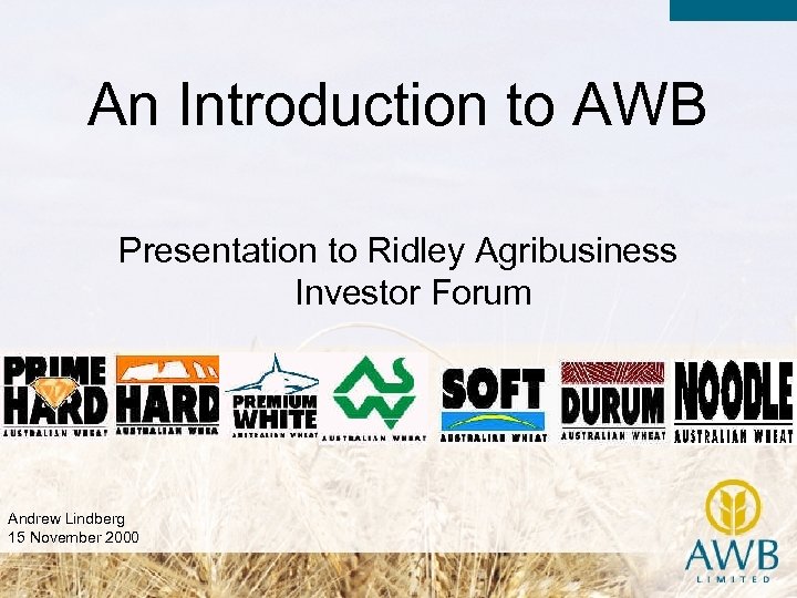 An Introduction to AWB Presentation to Ridley Agribusiness Investor Forum Andrew Lindberg 15 November