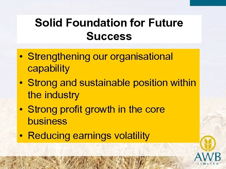 Solid Foundation for Future Success • Strengthening our organisational capability • Strong and sustainable
