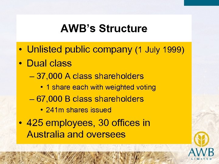 AWB’s Structure • Unlisted public company (1 July 1999) • Dual class – 37,