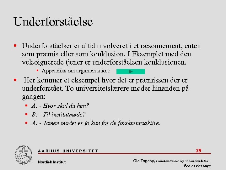 Underforståelse Underforståelser er altid involveret i et ræsonnement, enten som præmis eller som konklusion.