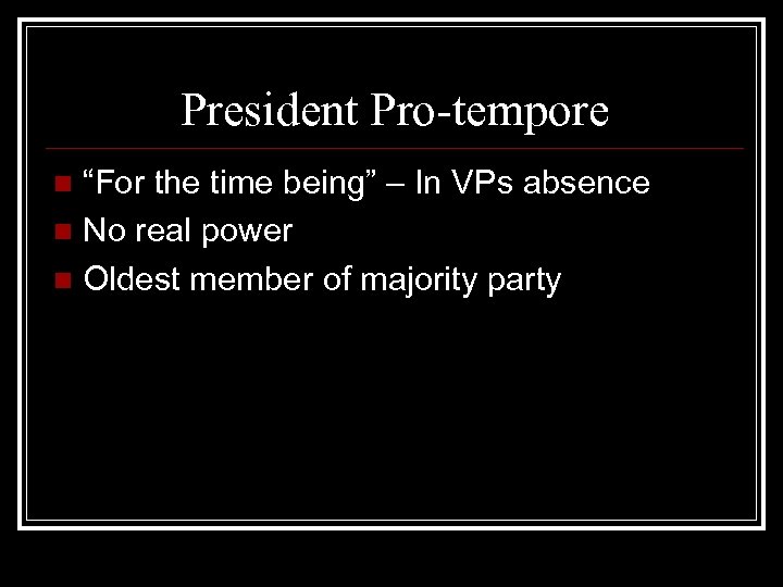 President Pro-tempore “For the time being” – In VPs absence n No real power
