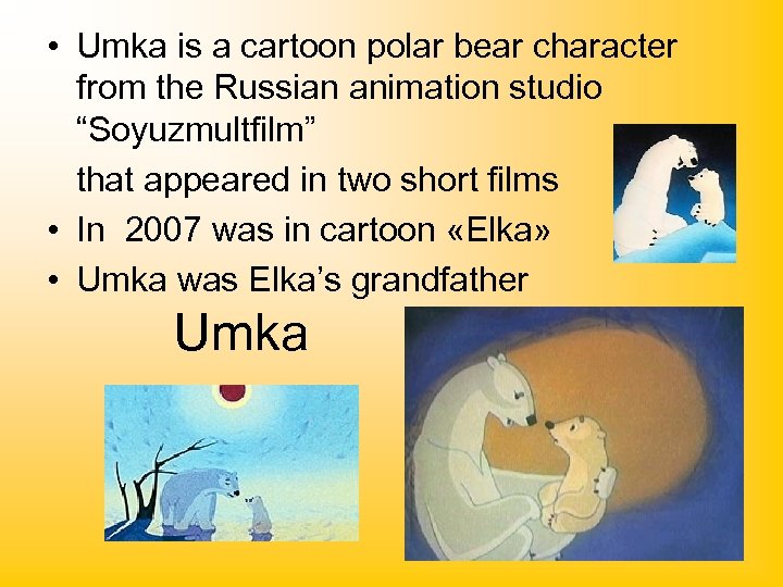  • Umka is a cartoon polar bear character from the Russian animation studio